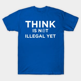 Think Is Not Illegal Yet T-Shirt